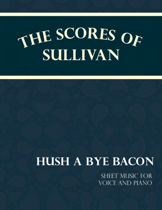 THE SCORES OF SULLIVAN - HUSH A BYE BACON - SHEET MUSIC FOR