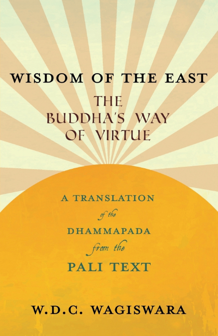 WISDOM OF THE EAST - THE BUDDHA?S WAY OF VIRTUE - A TRANSLAT