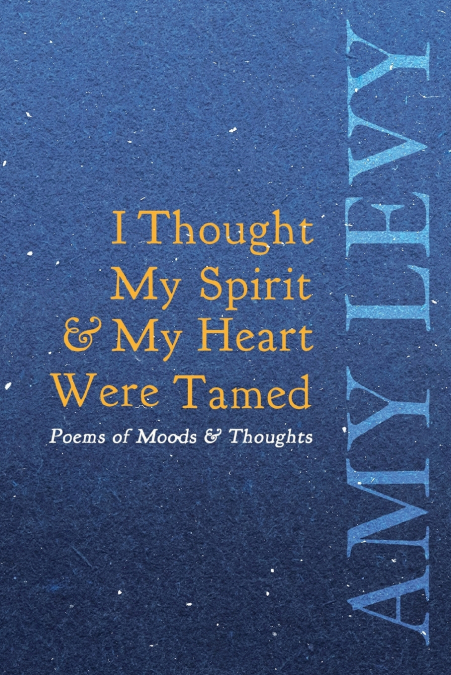 I THOUGHT MY SPIRIT & MY HEART WERE TAMED - POEMS OF MOODS &