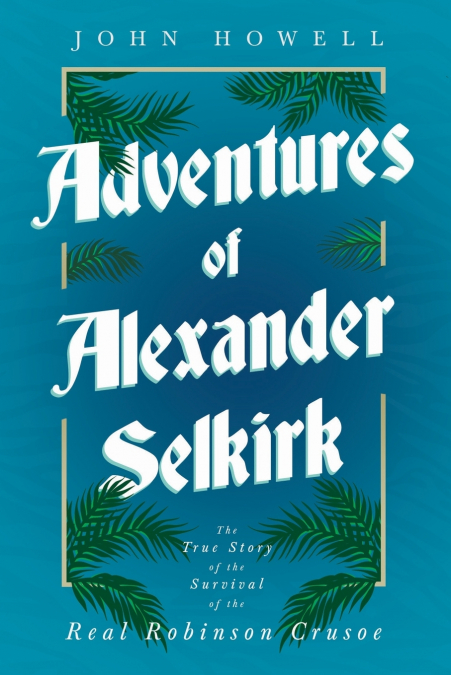 ADVENTURES OF ALEXANDER SELKIRK - THE TRUE STORY OF THE SURV