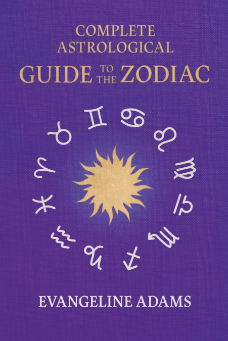 EVANGELINE ADAMS? COMPLETE ASTROLOGICAL GUIDE TO THE ZODIAC