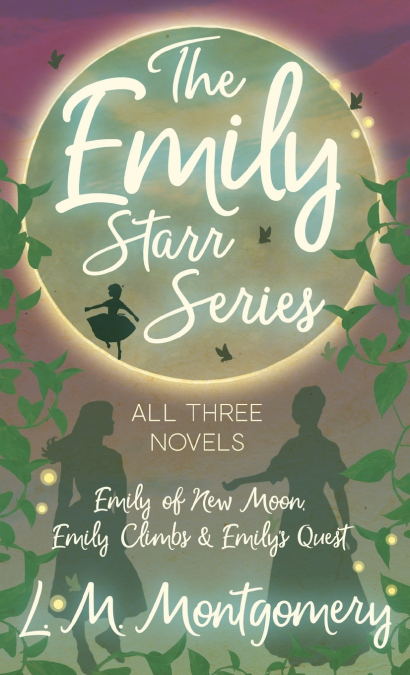 THE EMILY STARR SERIES, ALL THREE NOVELS,EMILY OF NEW MOON,