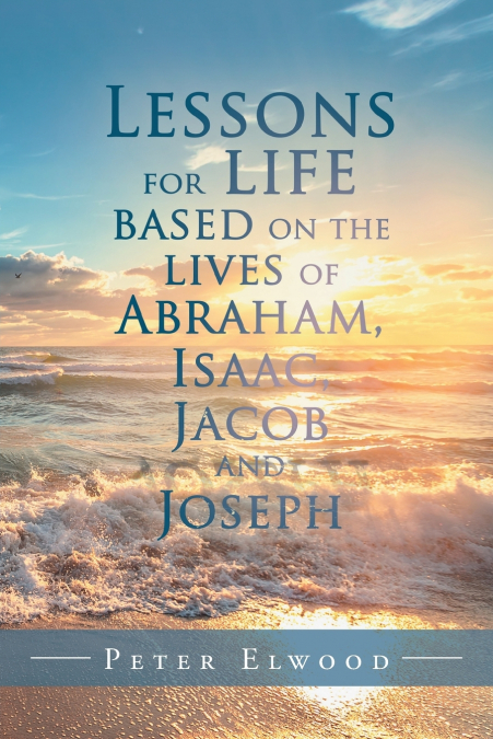 LESSONS FOR LIFE BASED ON THE LIVES OF ABRAHAM, ISAAC, JACOB
