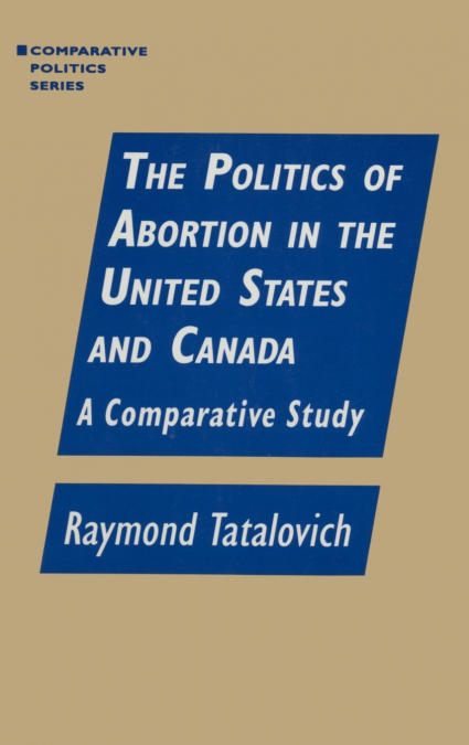 THE POLITICS OF ABORTION IN THE UNITED STATES AND CANADA