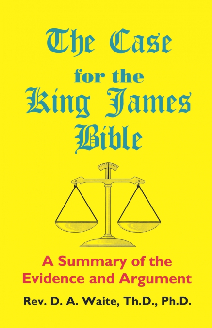 THE CASE FOR THE KING JAMES BIBLE, A SUMMARY OF THE EVIDENCE