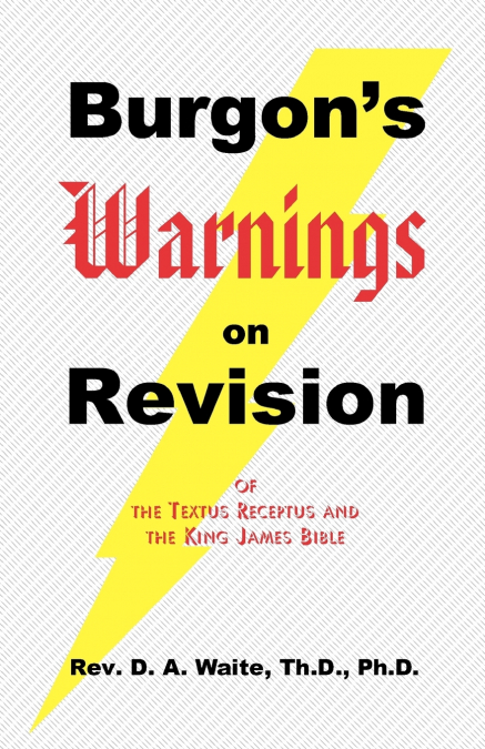 BURGON?S WARNINGS ON REVISION OF THE TEXTUS RECEPTUS AND THE
