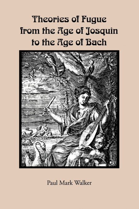 THEORIES OF FUGUE FROM THE AGE OF JOSQUIN TO THE AGE OF BACH