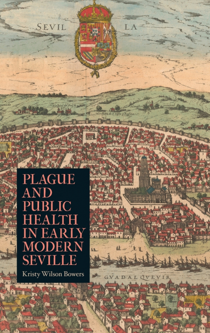 PLAGUE AND PUBLIC HEALTH IN EARLY MODERN SEVILLE