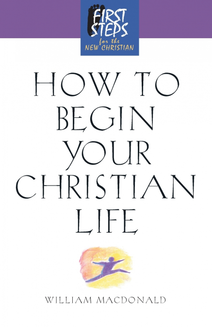 HOW TO BEGIN YOUR CHRISTIAN LIFE