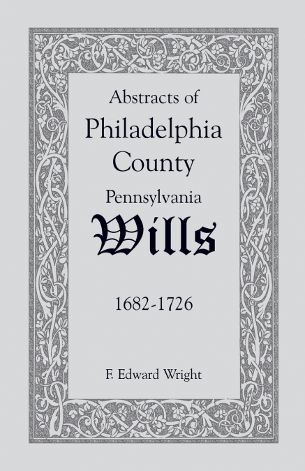 ABSTRACTS OF PHILADELPHIA COUNTY [PENNSYLVANIA] WILLS, 1682-