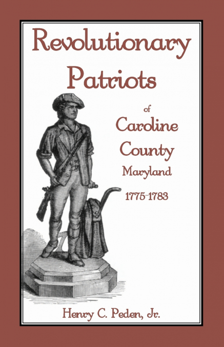 REVOLUTIONARY PATRIOTS OF CAROLINE COUNTY, MARYLAND, 1775-17