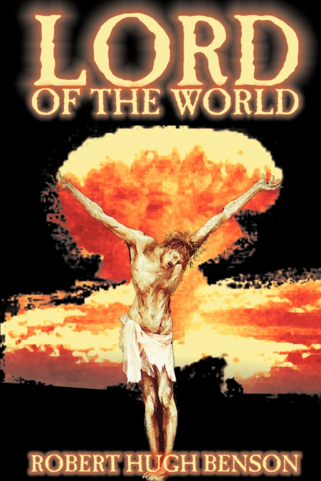 LORD OF THE WORLD BY ROBERT HUGH BENSON, FICTION, DYSTOPIAN,