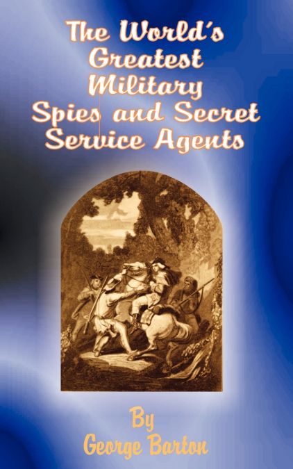 THE WORLD?S GREATEST MILITARY SPIES AND SECRET SERVICE AGENT