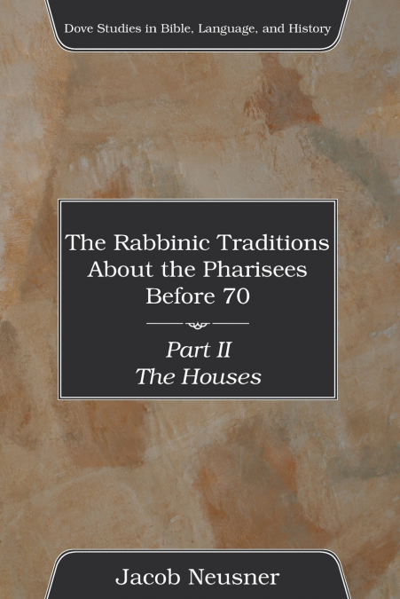 THE RABBINIC TRADITIONS ABOUT THE PHARISEES BEFORE 70, PART