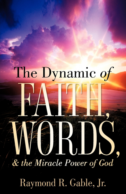 THE DYNAMIC OF FAITH, WORDS, & THE MIRACLE POWER OF GOD