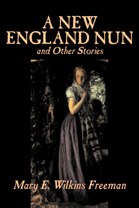 A NEW ENGLAND NUN AND OTHER STORIES BY MARY E. WILKINS FREEM