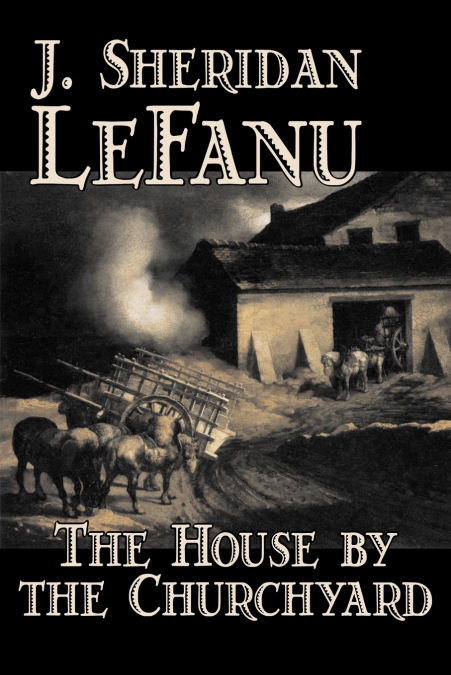 THE HOUSE BY THE CHURCHYARD BY J. SHERIDAN LEFANU, FICTION,