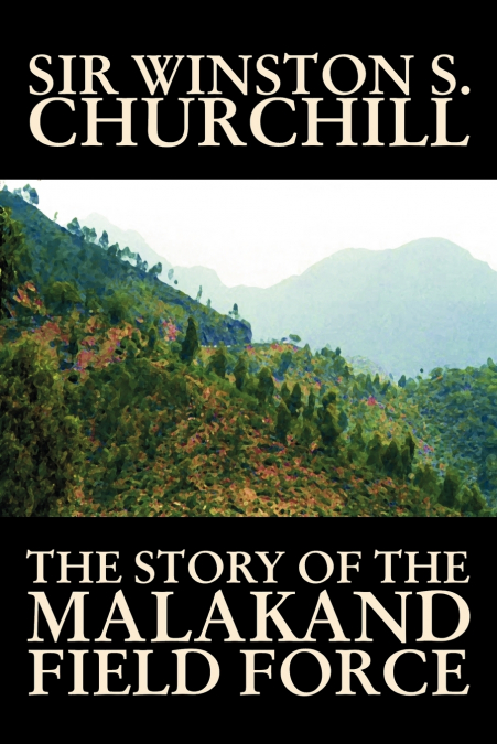 THE STORY OF THE MALAKAND FIELD FORCE BY WINSTON S. CHURCHIL