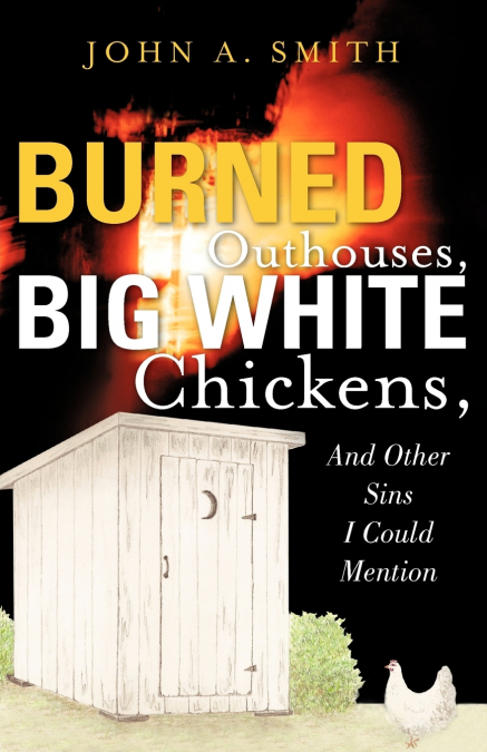 BURNED OUTHOUSES, BIG WHITE CHICKENS, AND OTHER SINS I COULD