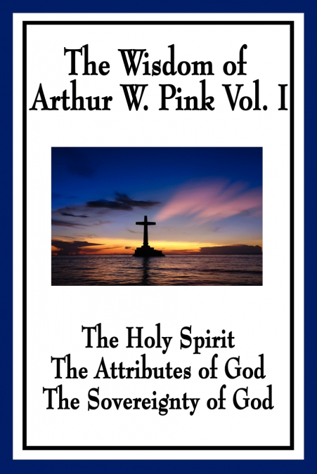 THE WISDOM OF ARTHUR W. PINK VOL I