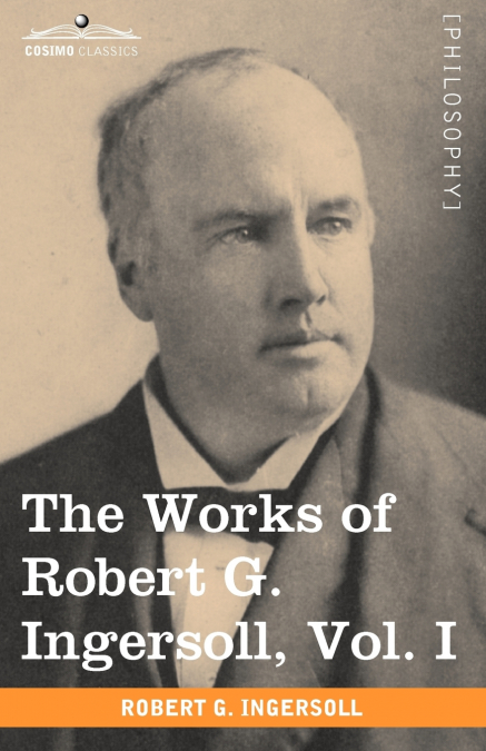 THE WORKS OF ROBERT G. INGERSOLL, VOL. I (IN 12 VOLUMES)