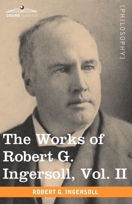 THE WORKS OF ROBERT G. INGERSOLL, VOL. II (IN 12 VOLUMES)