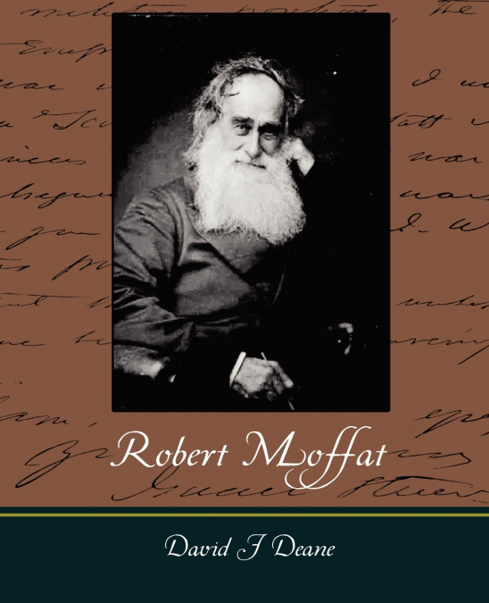 ROBERT MOFFAT - THE MISSIONARY HERO OF KURUMAN