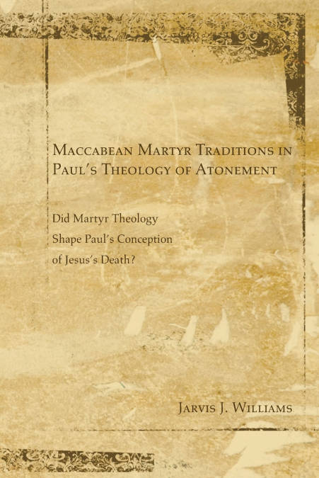 MACCABEAN MARTYR TRADITIONS IN PAUL?S THEOLOGY OF ATONEMENT