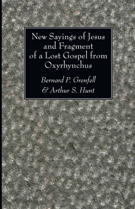 NEW SAYINGS OF JESUS AND FRAGMENT OF A LOST GOSPEL FROM OXYR