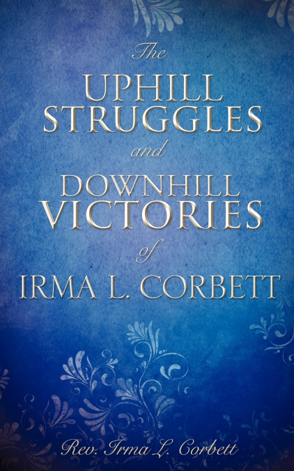 THE UPHILL STRUGGLES AND DOWNHILL VICTORIES OF IRMA L. CORBE