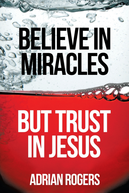 BELIEVE IN MIRACLES, BUT TRUST IN JESUS