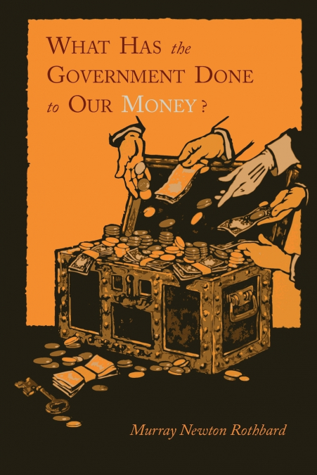WHAT HAS THE GOVERNMENT DONE TO OUR MONEY? [REPRINT OF FIRST