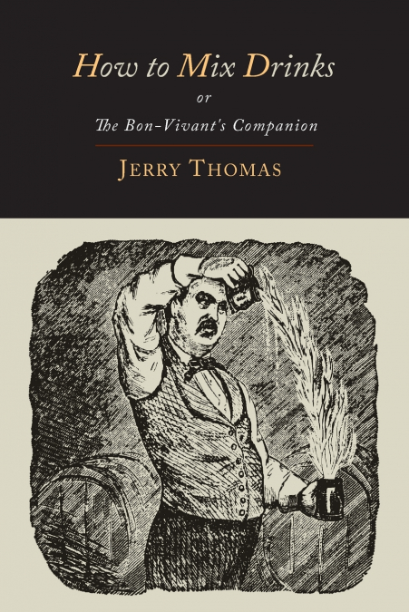 JERRY THOMAS? HOW TO MIX DRINKS, OR, THE BON-VIVANT?S COMPAN