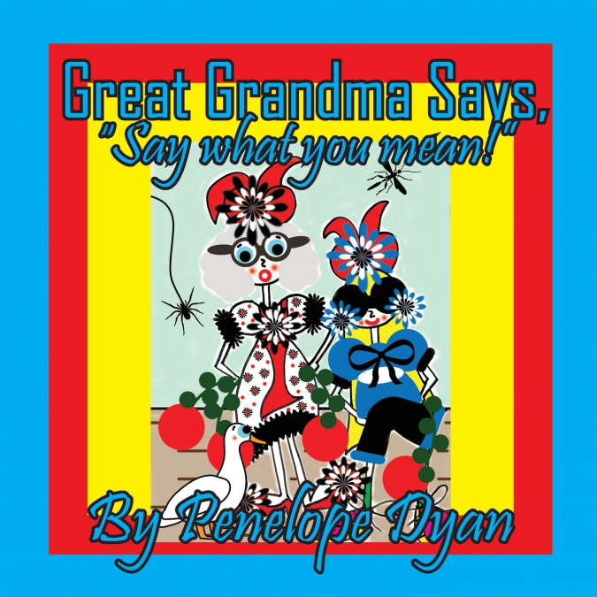 GREAT GRANDMA SAYS, 'SAY WHAT YOU MEAN!'