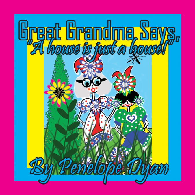 GREAT GRANDMA SAYS, 'A HOUSE IS JUST A HOUSE!'