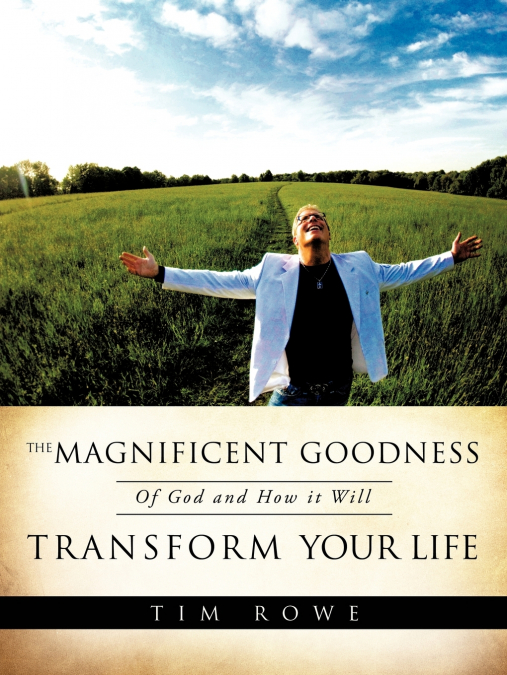 THE MAGNIFICENT GOODNESS OF GOD AND HOW IT WILL TRANSFORM YO