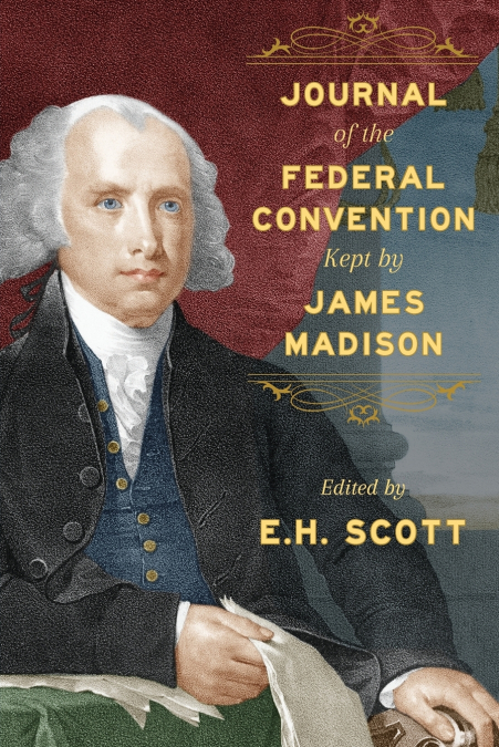 JOURNAL OF THE FEDERAL CONVENTION KEPT BY JAMES MADISON