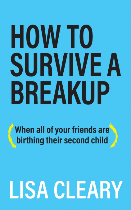 HOW TO SURVIVE A BREAKUP