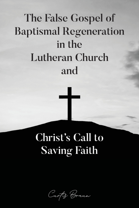 THE FALSE GOSPEL OF BAPTISMAL REGENERATION IN THE LUTHERAN C
