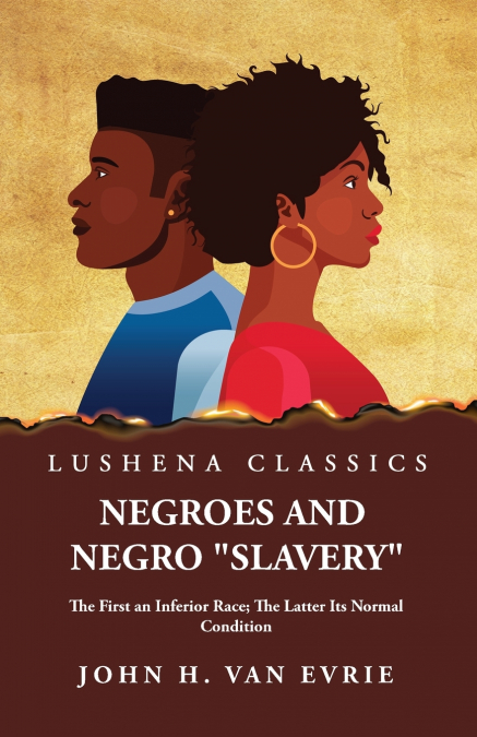 NEGROES AND NEGRO 'SLAVERY' THE FIRST AN INFERIOR RACE, THE