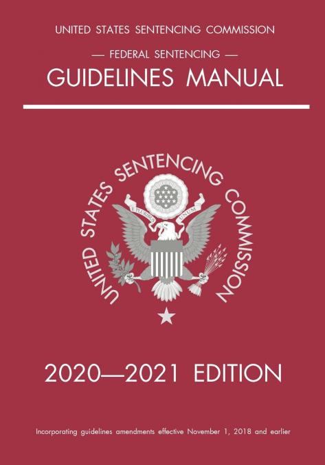 FEDERAL SENTENCING GUIDELINES MANUAL, 2020-2021 EDITION