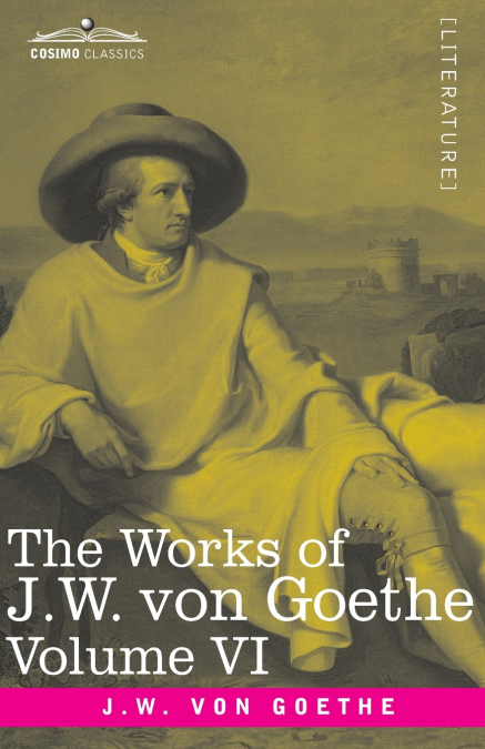 THE WORKS OF J.W. VON GOETHE, VOL. VI (IN 14 VOLUMES)