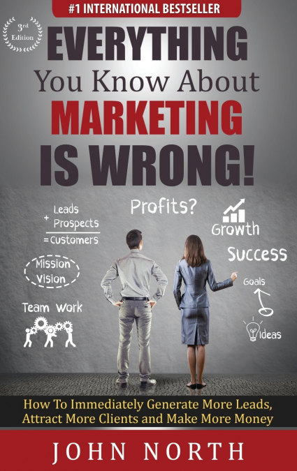 EVERYTHING YOU KNOW ABOUT MARKETING IS WRONG!