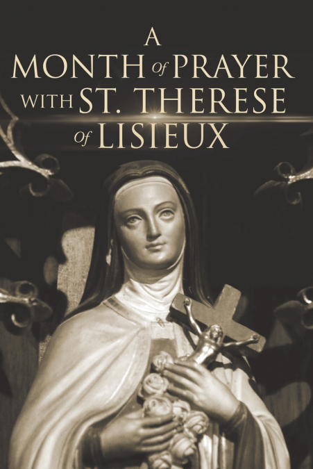 A MONTH OF PRAYER WITH ST. THERESE OF LISIEUX