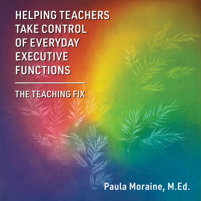 HELPING TEACHERS TAKE CONTROL OF EVERYDAY EXECUTIVE FUNCTION