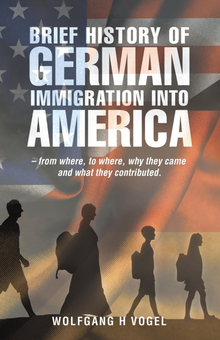 BRIEF HISTORY OF GERMAN IMMIGRATION INTO AMERICA - FROM WHER