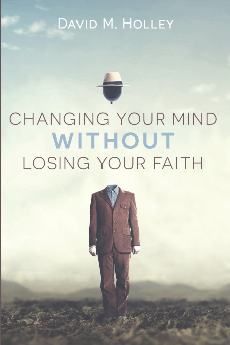 CHANGING YOUR MIND WITHOUT LOSING YOUR FAITH