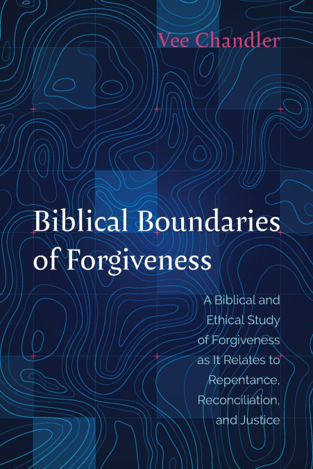 BIBLICAL BOUNDARIES OF FORGIVENESS