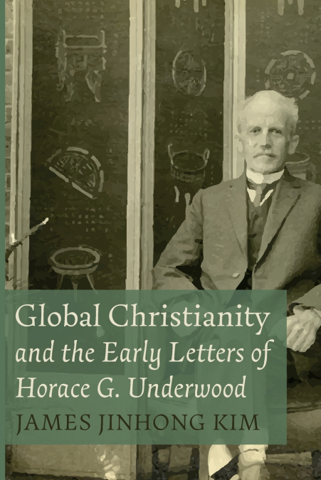 GLOBAL CHRISTIANITY AND THE EARLY LETTERS OF HORACE G. UNDER