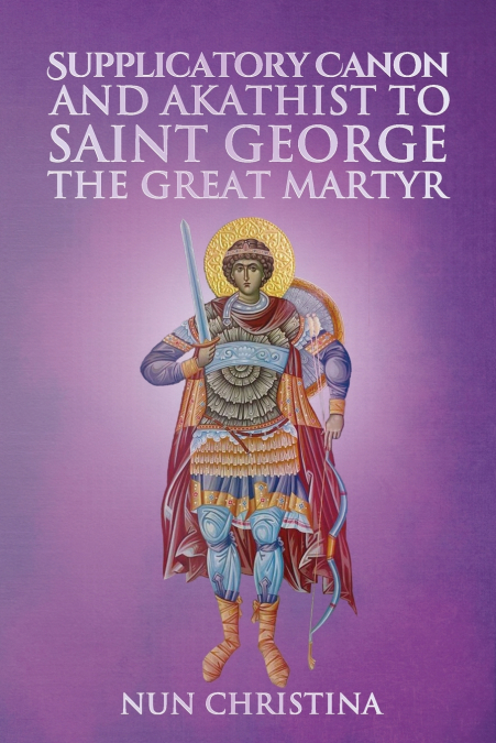 SUPPLICATORY CANON AND AKATHIST TO SAINT GEORGE THE GREAT MA